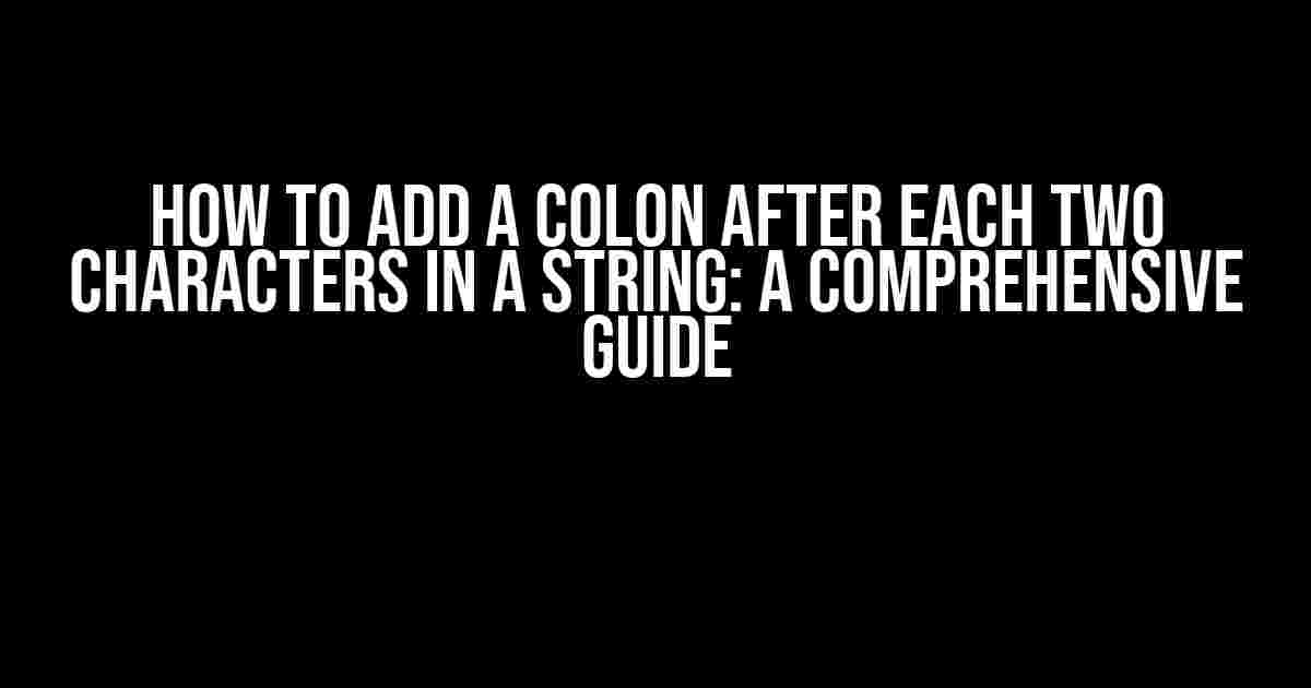 How to Add a Colon After Each Two Characters in a String: A Comprehensive Guide