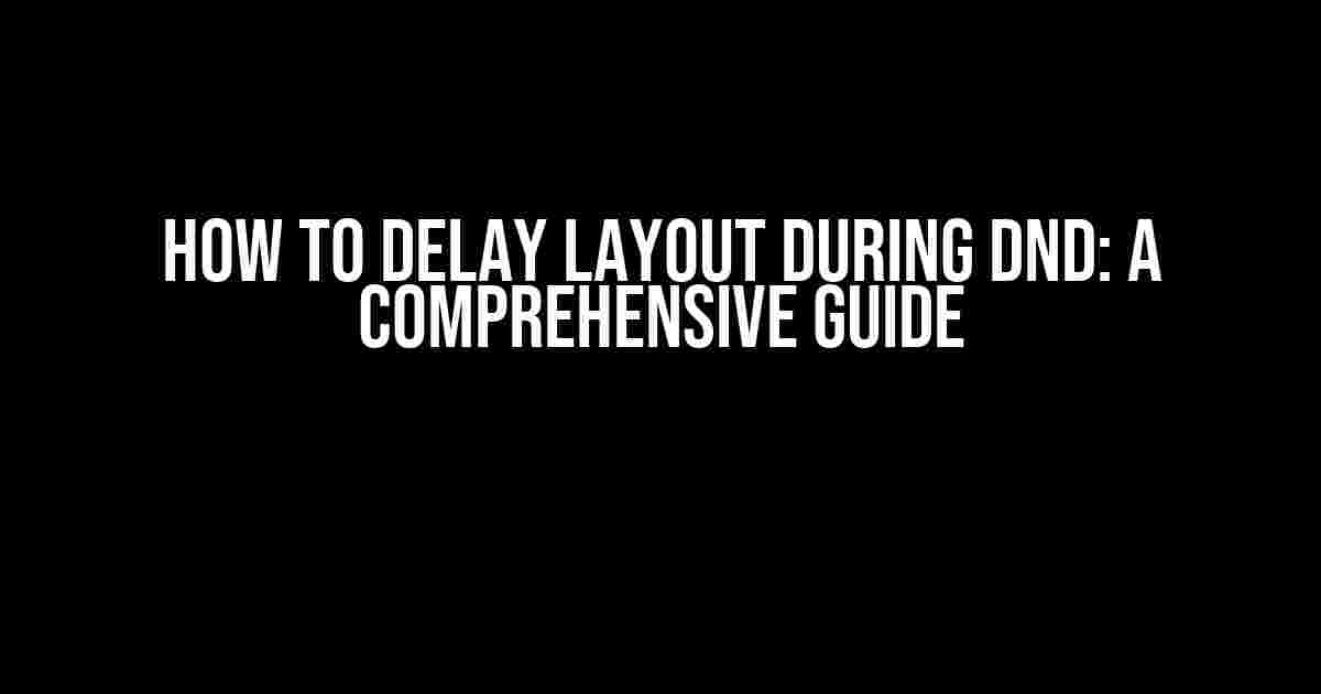 How to Delay Layout during DND: A Comprehensive Guide