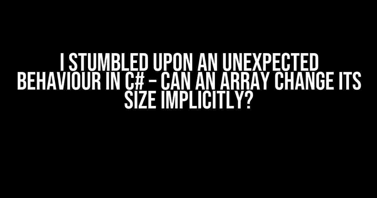 I Stumbled Upon an Unexpected Behaviour in C# – Can an Array Change its Size Implicitly?