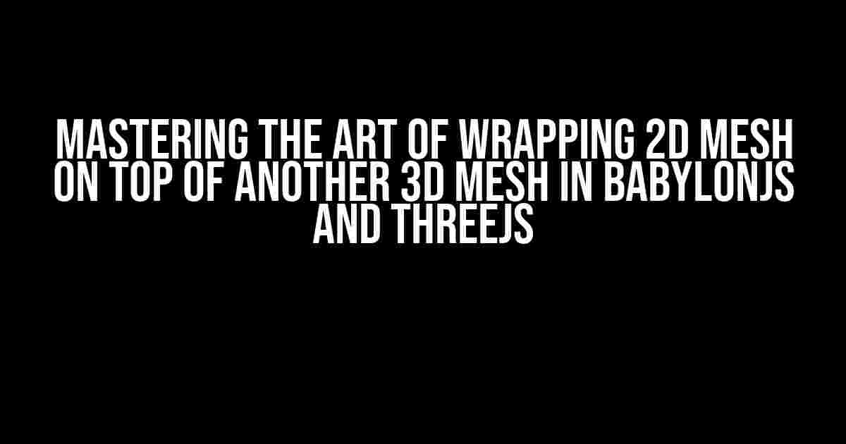 Mastering the Art of Wrapping 2D Mesh on Top of Another 3D Mesh in BabylonJS and ThreeJS