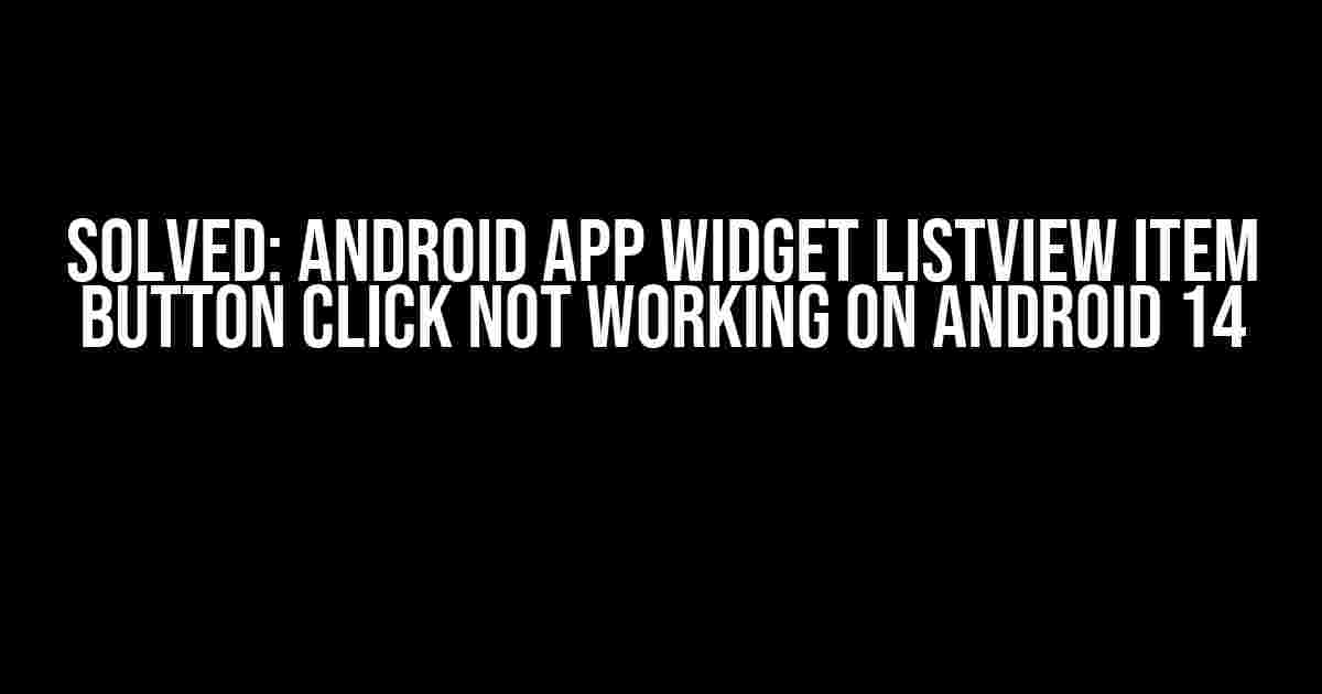 Solved: Android App Widget ListView Item Button Click Not Working on Android 14