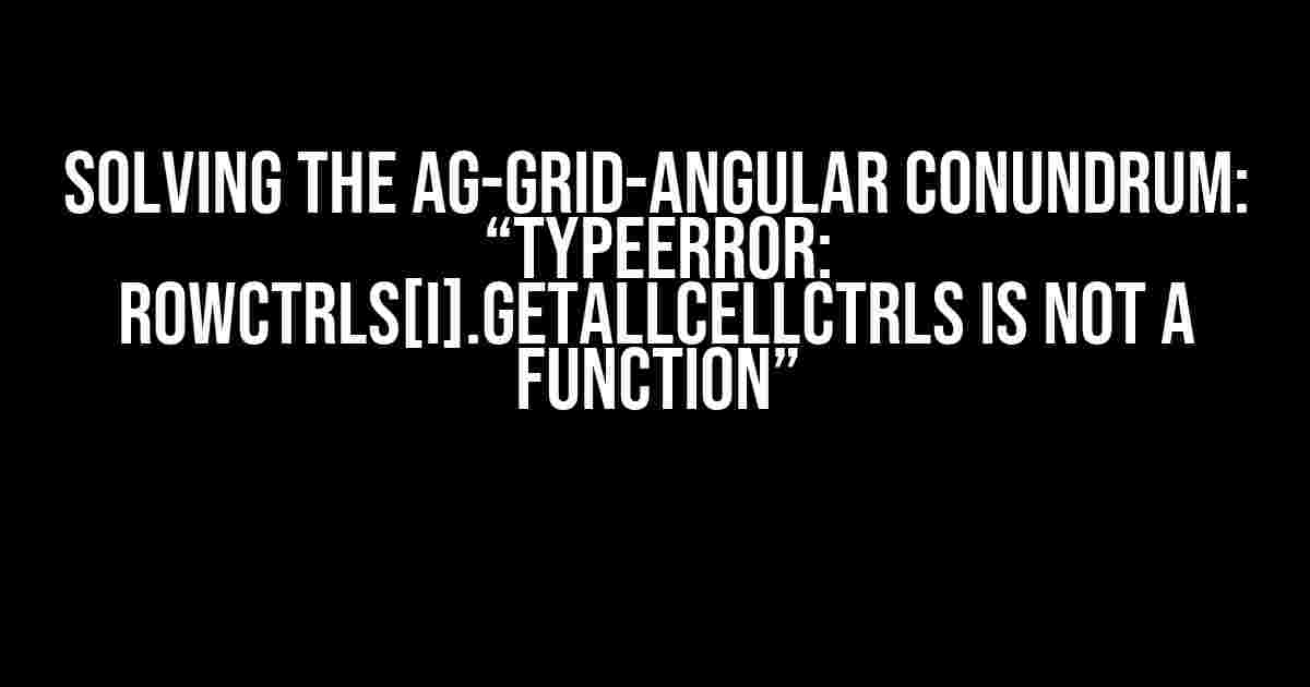 Solving the Ag-grid-angular Conundrum: “TypeError: rowCtrls[i].getAllCellCtrls is not a function”