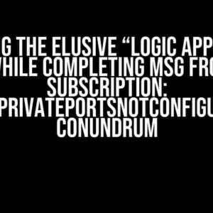 Solving the Elusive “Logic App Stand Error while Completing MSG from Topic Subscription: VNetPrivatePortsNotConfigured” Conundrum