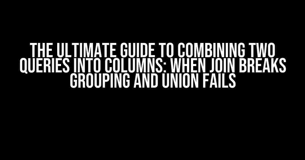 The Ultimate Guide to Combining Two Queries into Columns: When Join Breaks Grouping and Union Fails