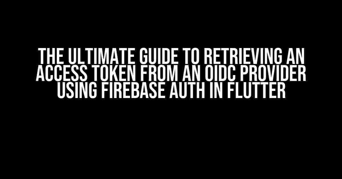 The Ultimate Guide to Retrieving an Access Token from an OIDC Provider using Firebase Auth in Flutter