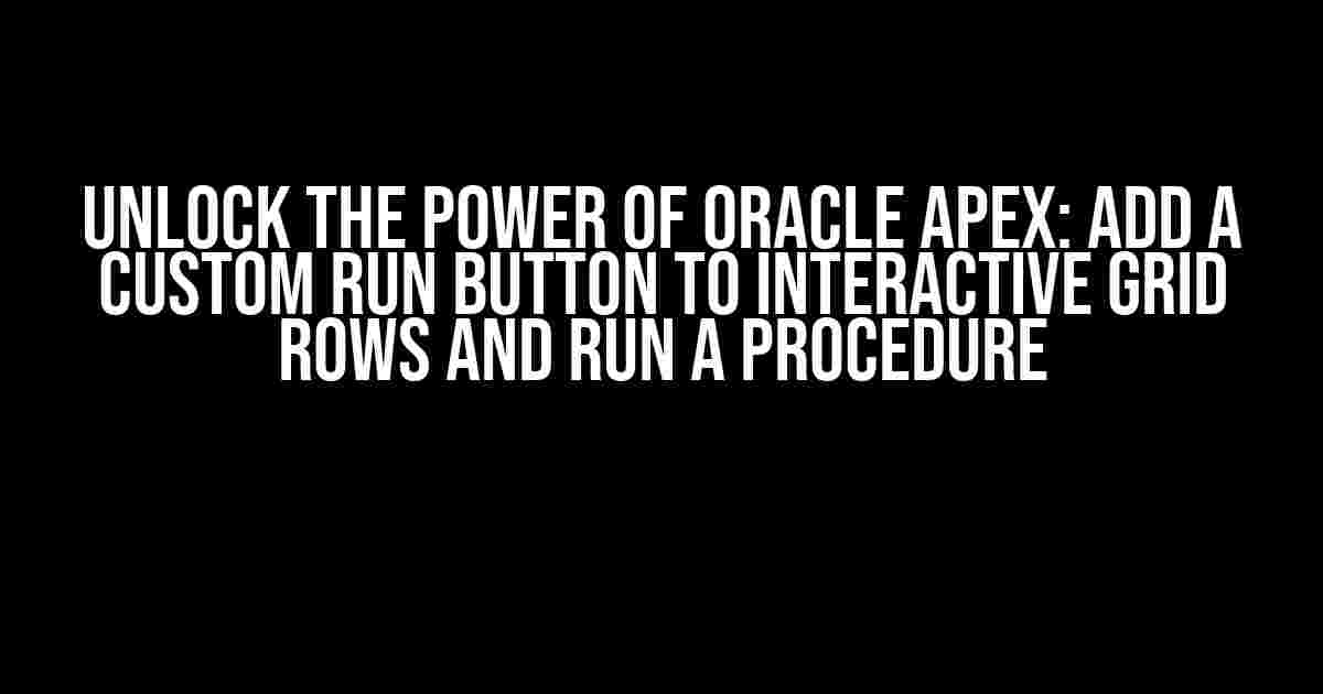 Unlock the Power of Oracle Apex: Add a Custom Run Button to Interactive Grid Rows and Run a Procedure