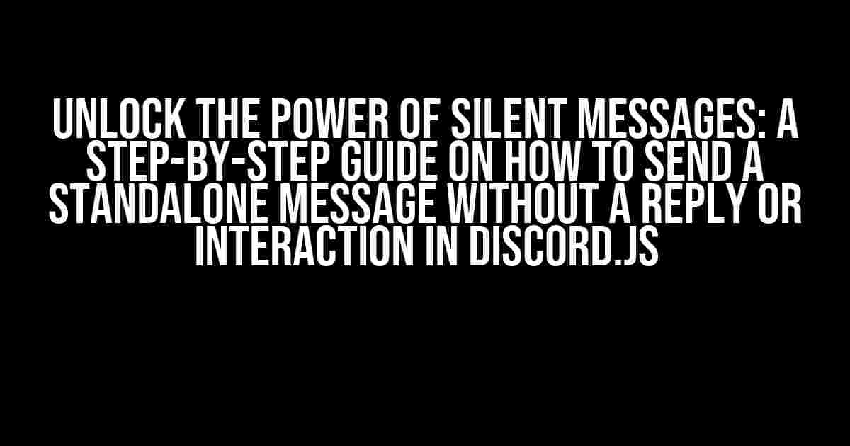 Unlock the Power of Silent Messages: A Step-by-Step Guide on How to Send a Standalone Message without a Reply or Interaction in Discord.js