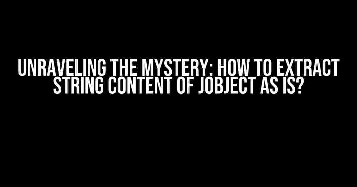 Unraveling the Mystery: How to Extract String Content of JObject as Is?