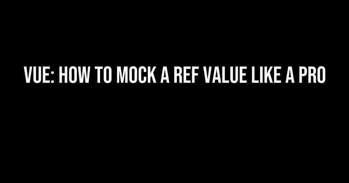 Vue: How to Mock a Ref Value like a Pro